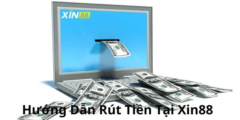 Hướng dẫn chi tiết các bước rút tiền Xin88