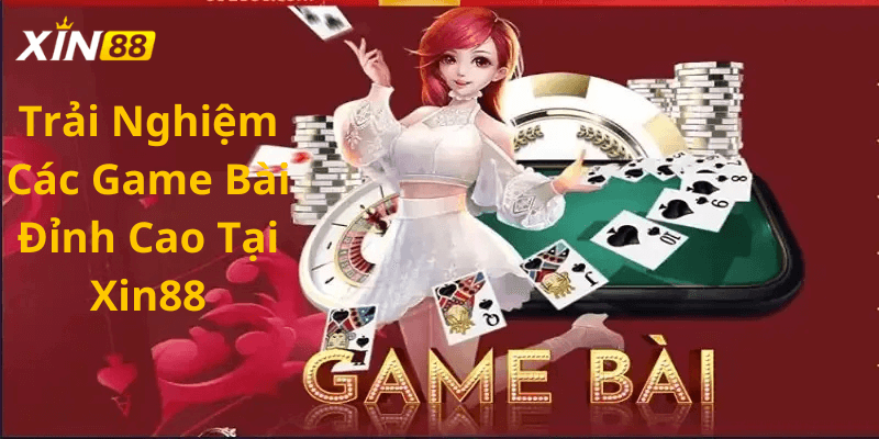 Trải nghiệm các game bài đỉnh cao tại xin88